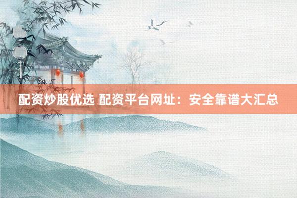 配资炒股优选 配资平台网址:安全靠谱大汇总