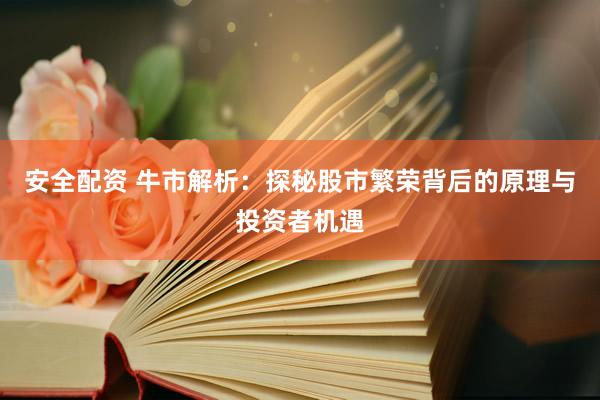 安全配资 牛市解析:探秘股市繁荣背后的原理与投资者机遇