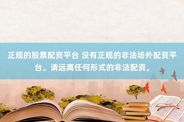 正规的股票配资平台 没有正规的非法场外配资平台。请远离任何形式的非法配资。