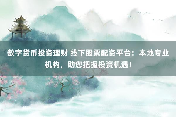数字货币投资理财 线下股票配资平台:本地专业机构,助您把握投资机遇!