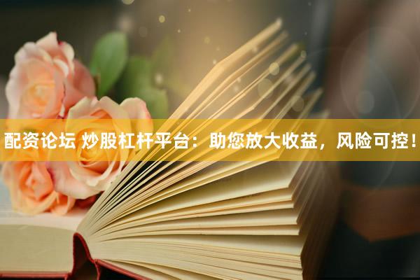 配资论坛 炒股杠杆平台:助您放大收益,风险可控!