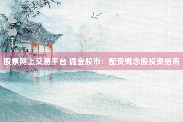 股票网上交易平台 掘金股市：配资概念股投资指南