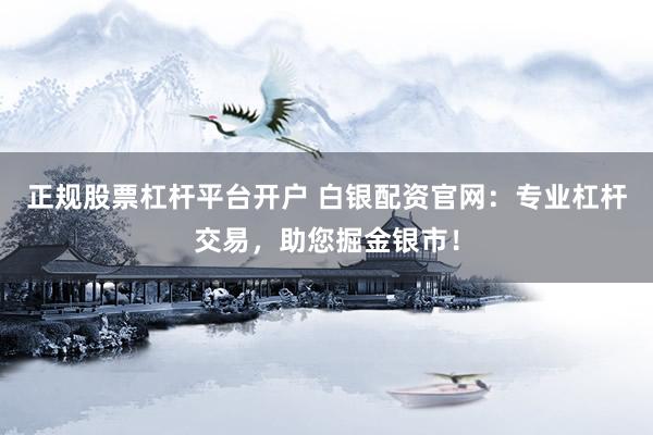 正规股票杠杆平台开户 白银配资官网：专业杠杆交易，助您掘金银市！