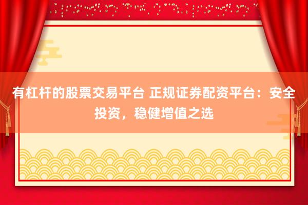 有杠杆的股票交易平台 正规证券配资平台：安全投资，稳健增值之选