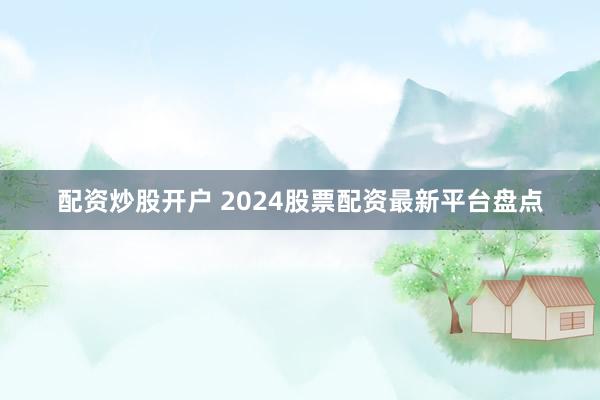 配资炒股开户 2024股票配资最新平台盘点