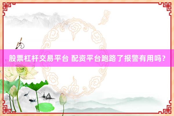 股票杠杆交易平台 配资平台跑路了报警有用吗？