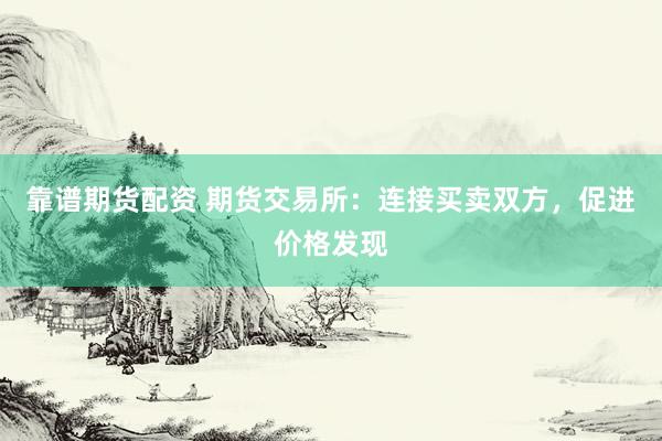 靠谱期货配资 期货交易所：连接买卖双方，促进价格发现