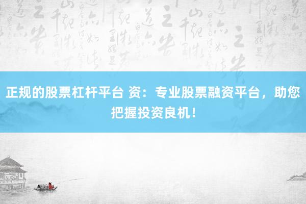 正规的股票杠杆平台 资：专业股票融资平台，助您把握投资良机！