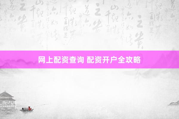 网上配资查询 配资开户全攻略