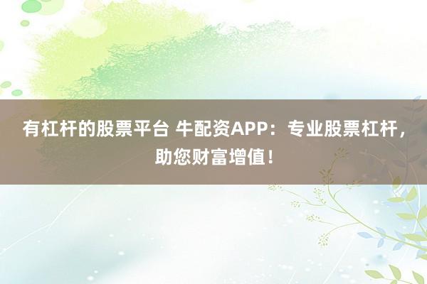 有杠杆的股票平台 牛配资APP:专业股票杠杆,助您财富增值!