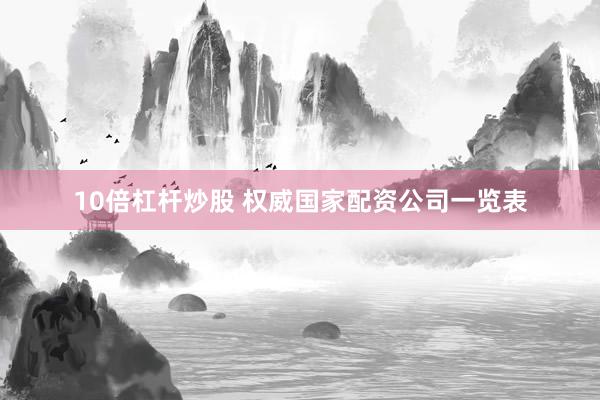 10倍杠杆炒股 权威国家配资公司一览表